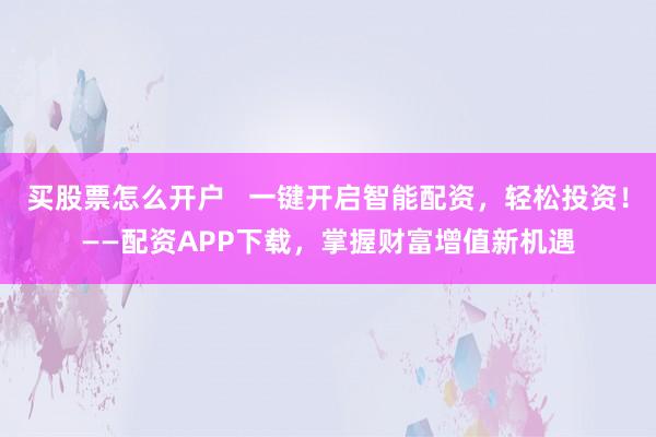 买股票怎么开户   一键开启智能配资，轻松投资！——配资APP下载，掌握财富增值新机遇