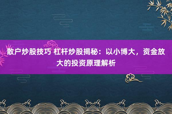 散户炒股技巧 杠杆炒股揭秘：以小博大，资金放大的投资原理解析