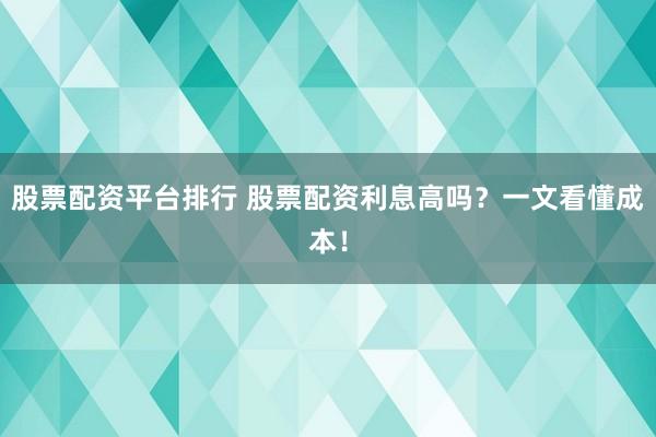 股票配资平台排行 股票配资利息高吗？一文看懂成本！