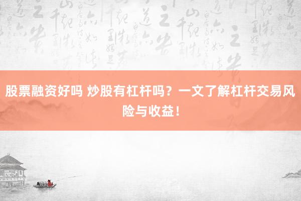 股票融资好吗 炒股有杠杆吗？一文了解杠杆交易风险与收益！