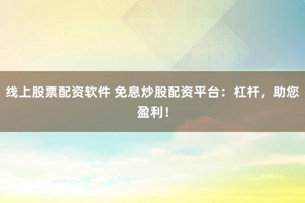 线上股票配资软件 免息炒股配资平台：杠杆，助您盈利！