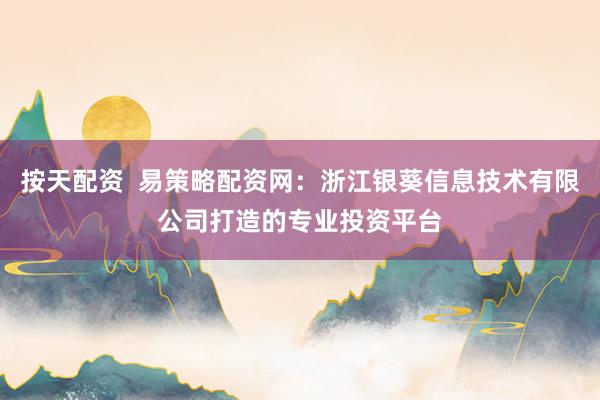 按天配资  易策略配资网：浙江银葵信息技术有限公司打造的专业投资平台