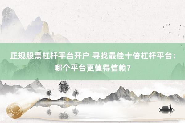 正规股票杠杆平台开户 寻找最佳十倍杠杆平台：哪个平台更值得信赖？