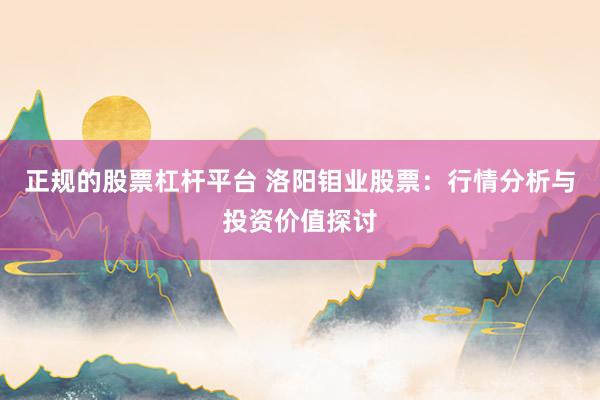正规的股票杠杆平台 洛阳钼业股票：行情分析与投资价值探讨