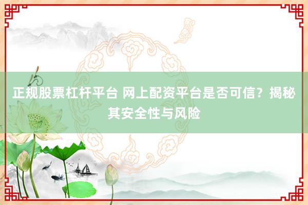 正规股票杠杆平台 网上配资平台是否可信？揭秘其安全性与风险