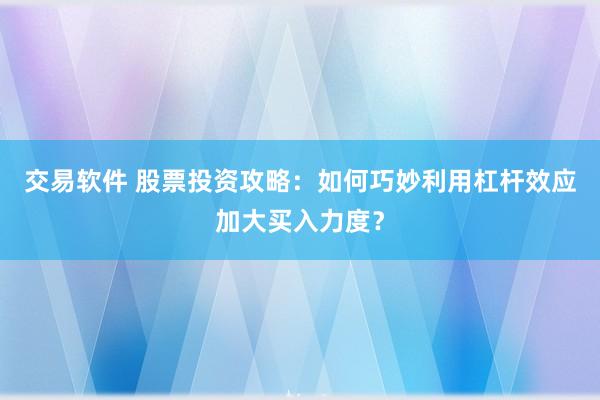 交易软件 股票投资攻略：如何巧妙利用杠杆效应加大买入力度？