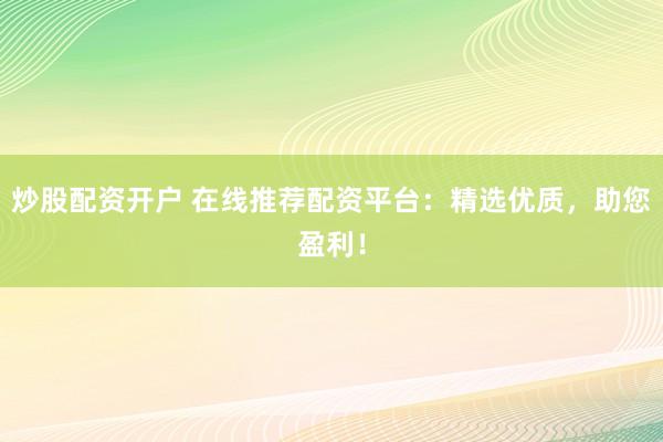 炒股配资开户 在线推荐配资平台：精选优质，助您盈利！