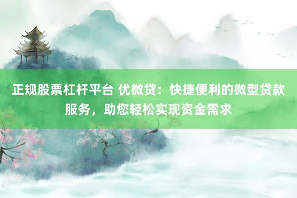 正规股票杠杆平台 优微贷：快捷便利的微型贷款服务，助您轻松实现资金需求