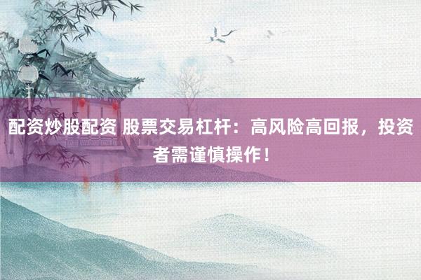 配资炒股配资 股票交易杠杆：高风险高回报，投资者需谨慎操作！