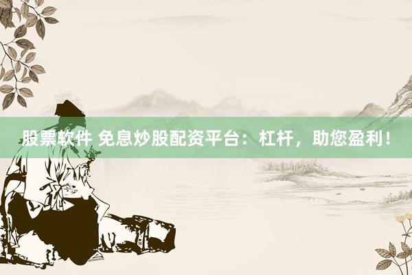 股票软件 免息炒股配资平台：杠杆，助您盈利！