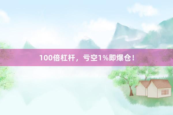 100倍杠杆，亏空1%即爆仓！