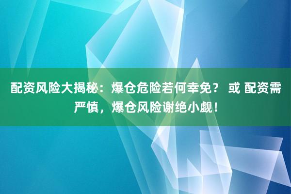 配资风险大揭秘：爆仓危险若何幸免？ 或 配资需严慎，爆仓风险谢绝小觑！