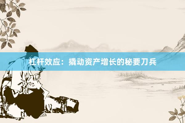杠杆效应：撬动资产增长的秘要刀兵