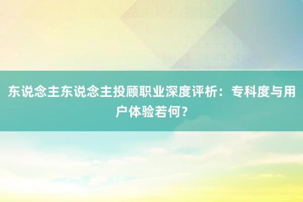 东说念主东说念主投顾职业深度评析：专科度与用户体验若何？