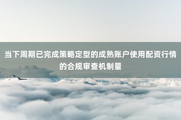 当下周期已完成策略定型的成熟账户使用配资行情的合规审查机制量