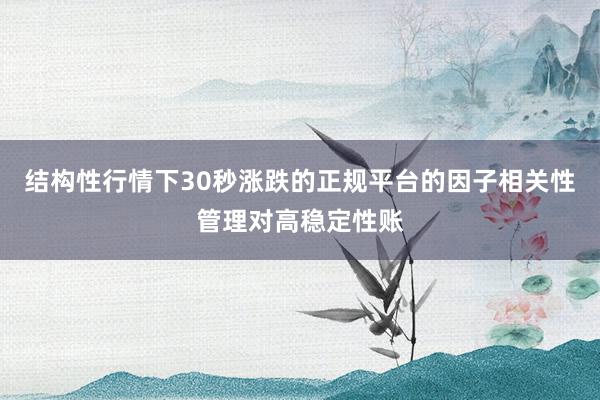 结构性行情下30秒涨跌的正规平台的因子相关性管理对高稳定性账