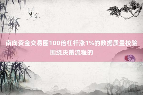 南向资金交易圈100倍杠杆涨1%的数据质量校验围绕决策流程的